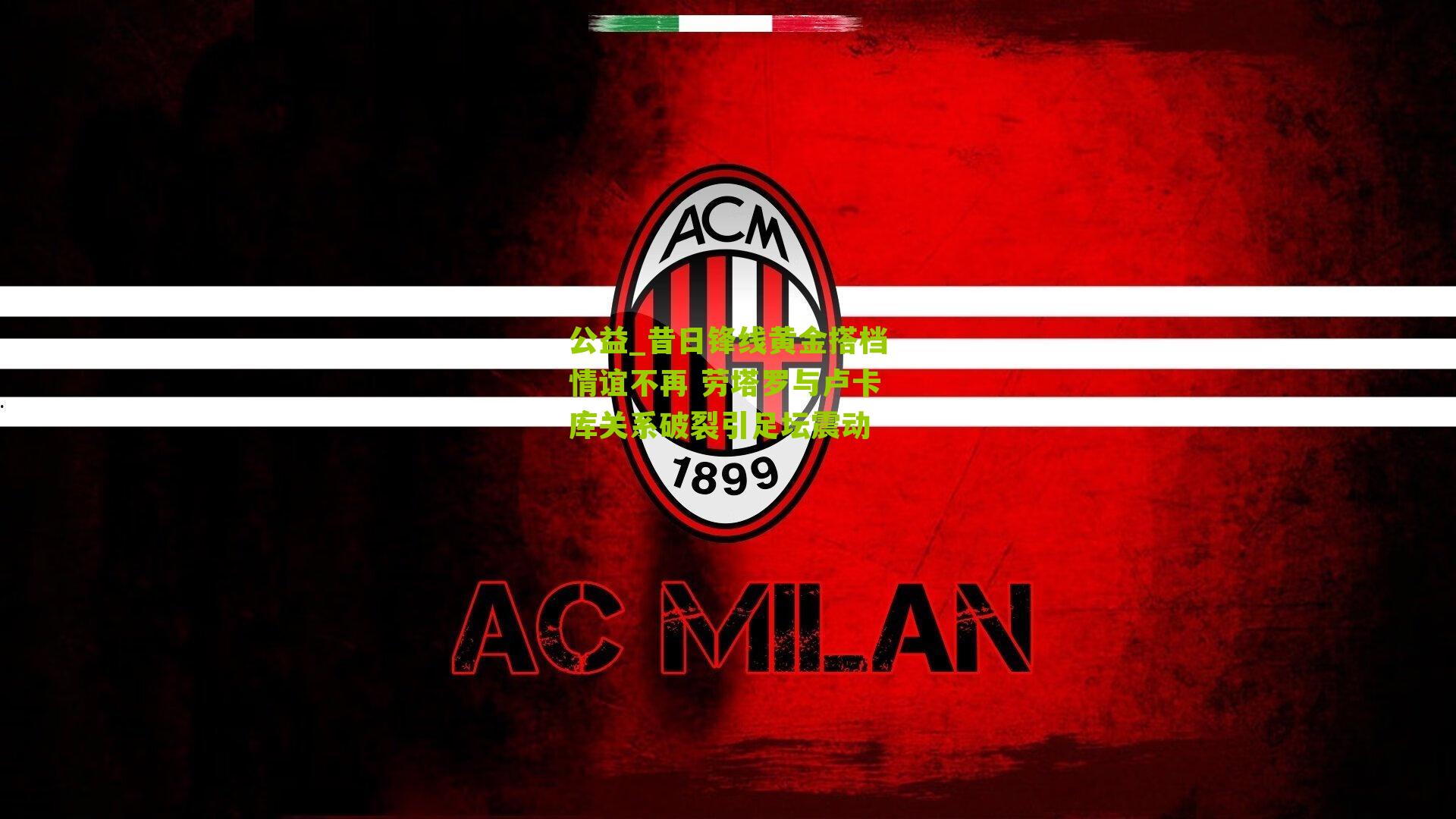 公益_昔日锋线黄金搭档情谊不再 劳塔罗与卢卡库关系破裂引足坛震动