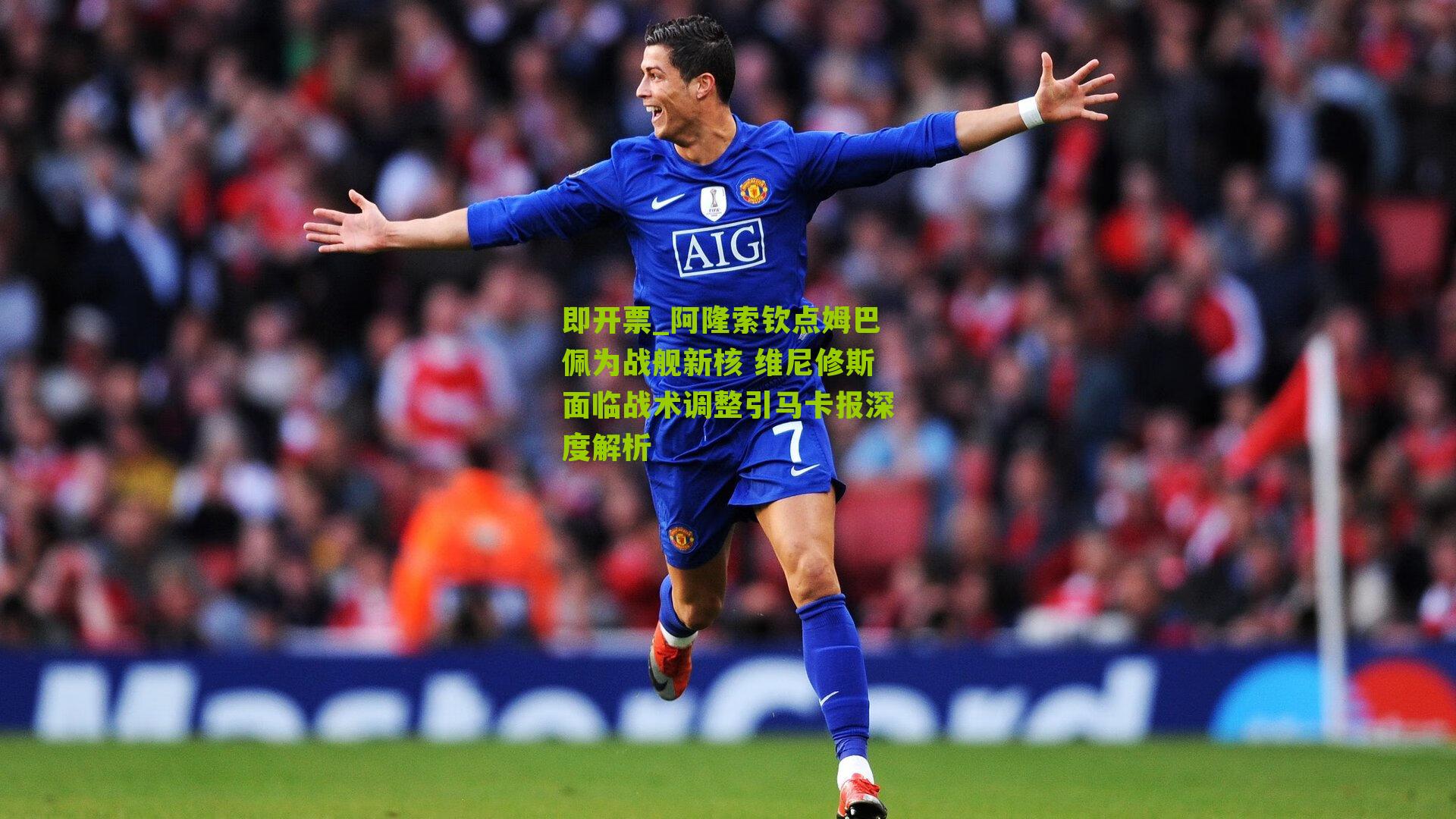 即开票_阿隆索钦点姆巴佩为战舰新核 维尼修斯面临战术调整引马卡报深度解析