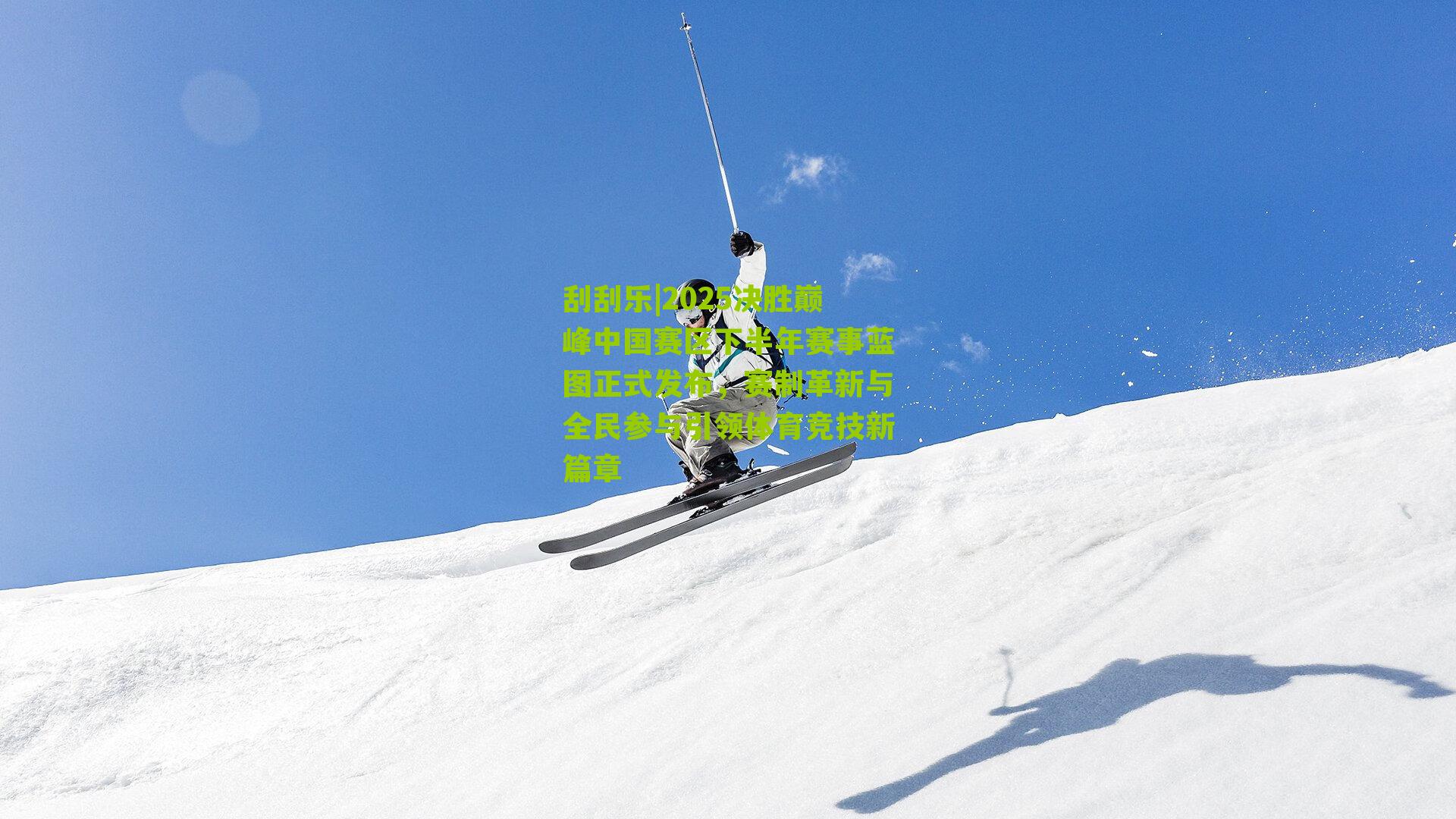 刮刮乐|2025决胜巅峰中国赛区下半年赛事蓝图正式发布，赛制革新与全民参与引领体育竞技新篇章