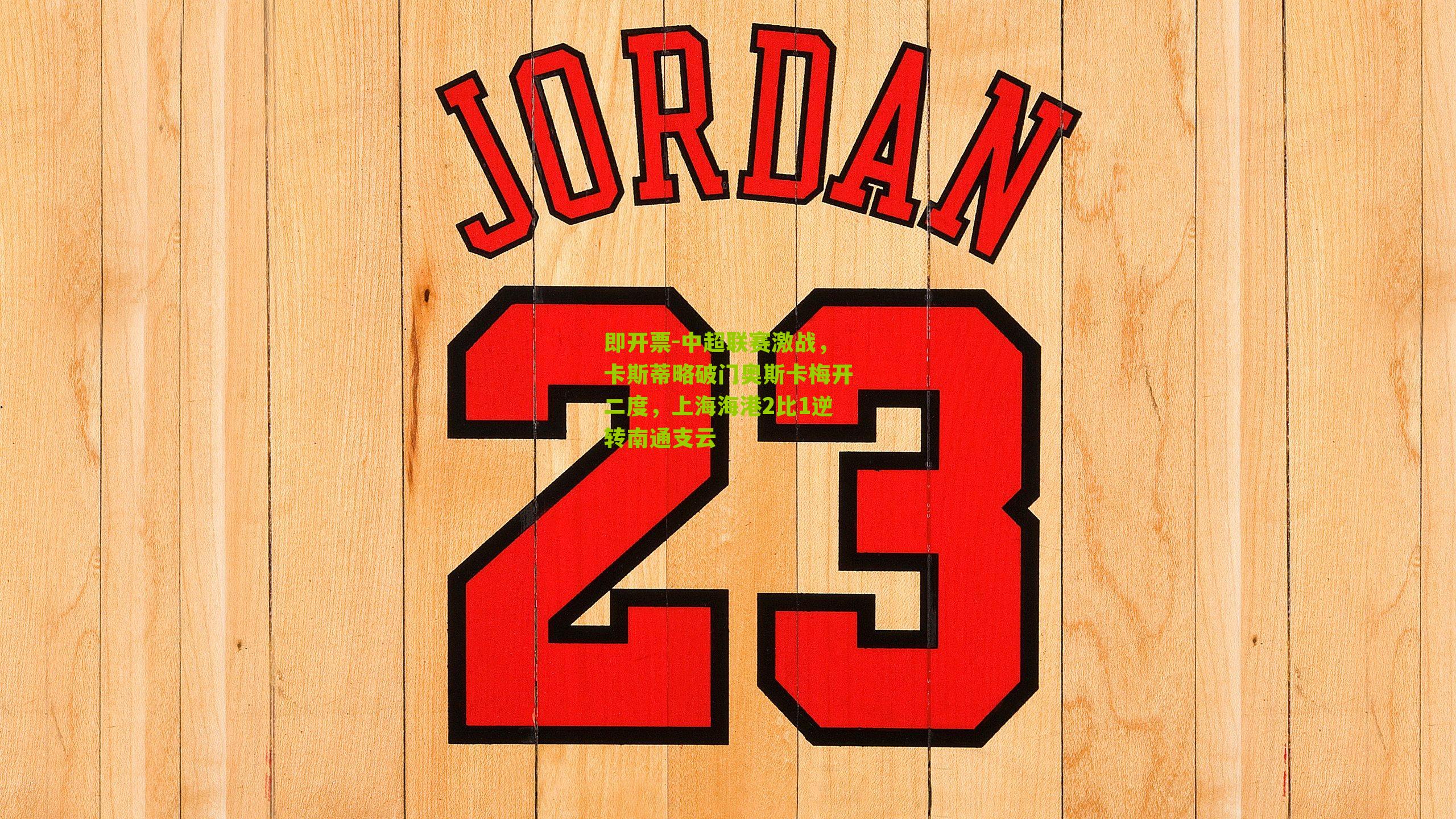 即开票-中超联赛激战，卡斯蒂略破门奥斯卡梅开二度，上海海港2比1逆转南通支云