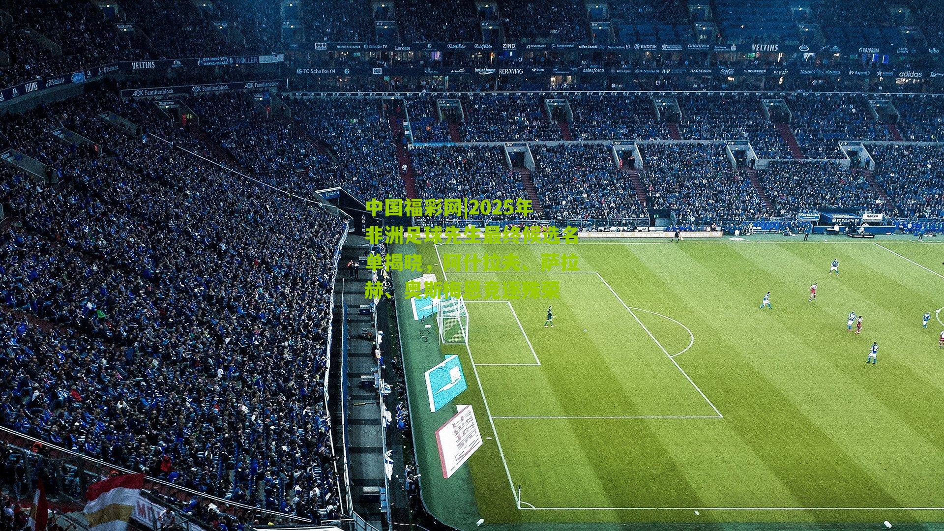 2025年非洲足球先生最终候选名单揭晓，阿什拉夫、萨拉赫、奥斯梅恩竞逐殊荣