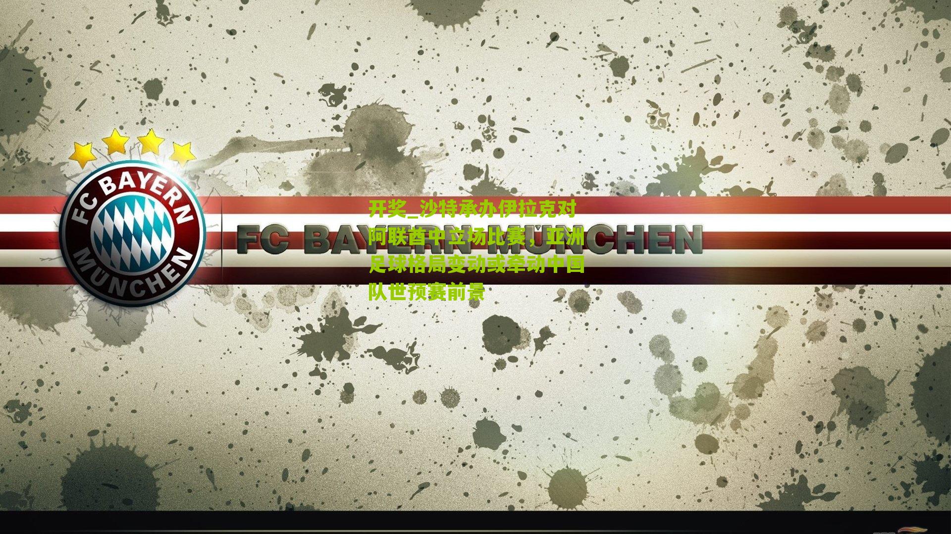 沙特承办伊拉克对阿联酋中立场比赛,亚洲足球格局变动或牵动中国队世预赛前景