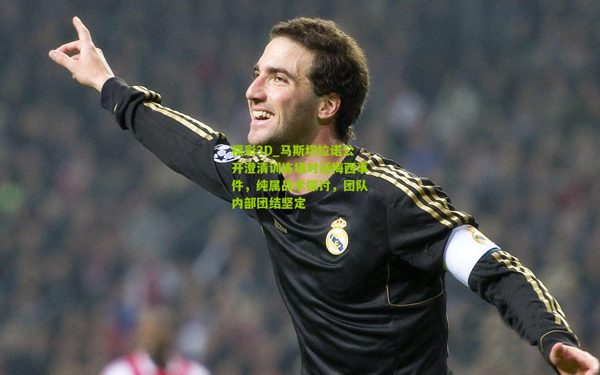 马斯切拉诺公开澄清训练场对话梅西事件，纯属战术探讨，团队内部团结坚定