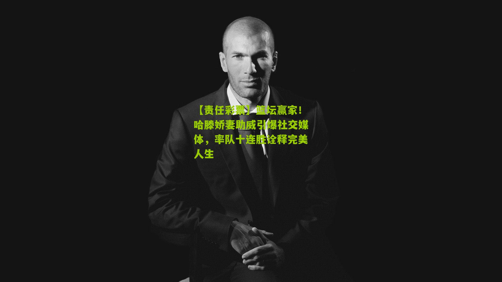 篮坛赢家！哈滕娇妻助威引爆社交媒体，率队十连胜诠释完美人生