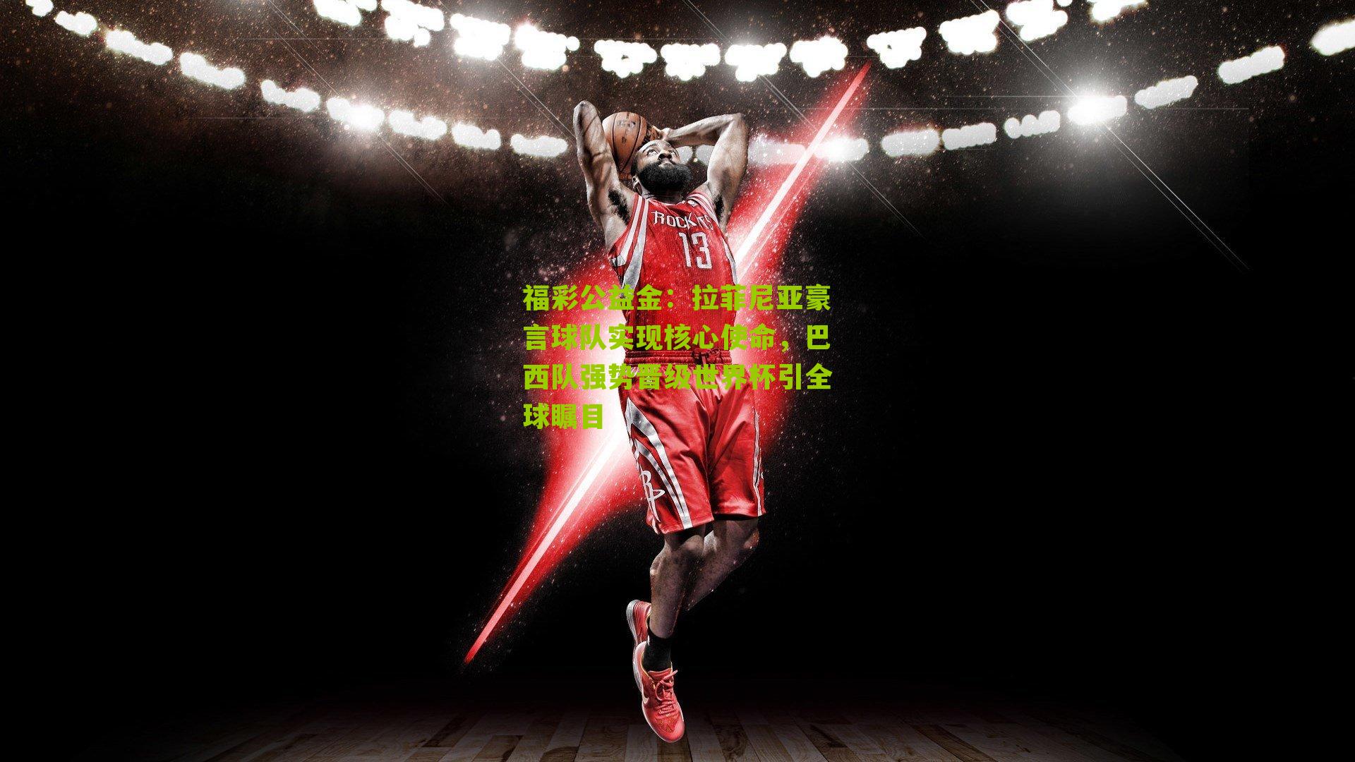 拉菲尼亚豪言球队实现核心使命,巴西队强势晋级世界杯引全球瞩目