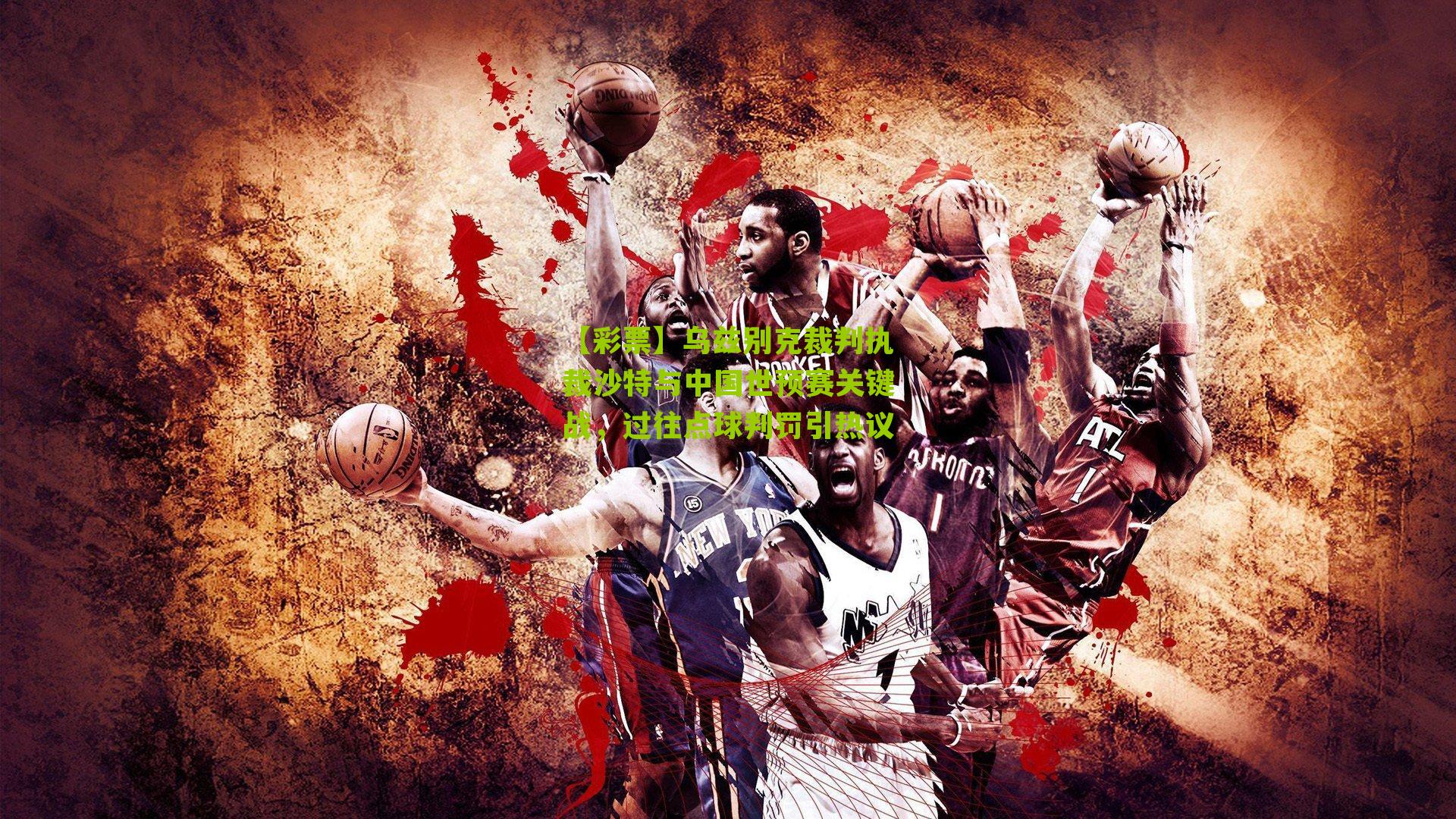 【彩票】乌兹别克裁判执裁沙特与中国世预赛关键战，过往点球判罚引热议