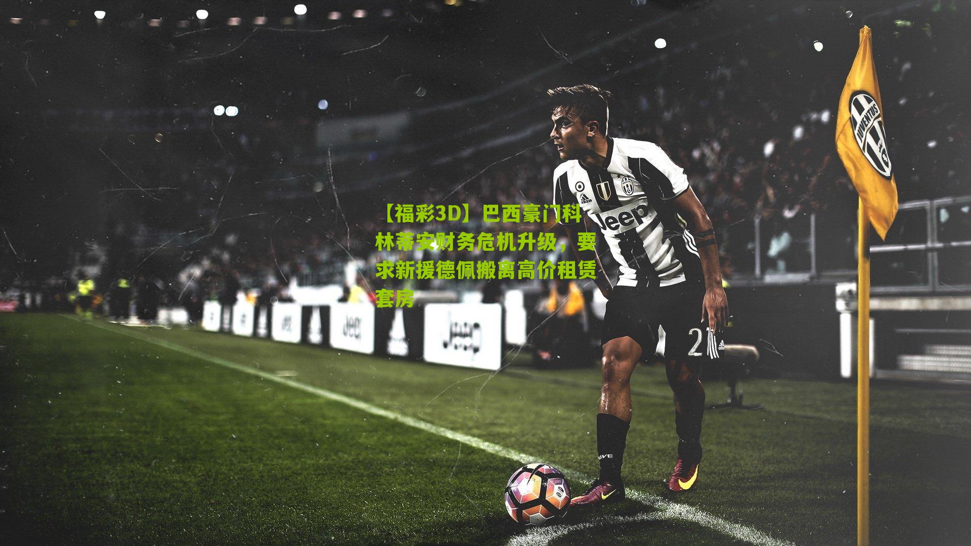 巴西豪门科林蒂安财务危机升级，要求新援德佩搬离高价租赁套房