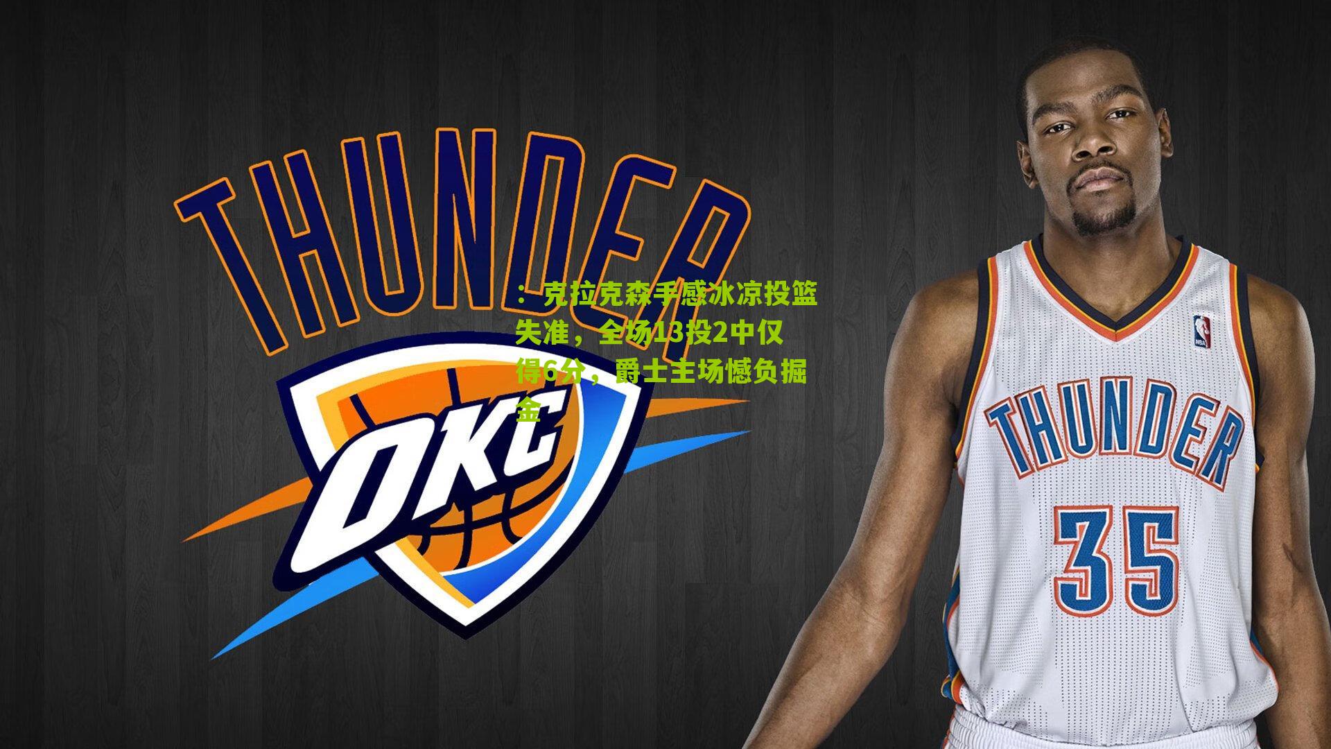 克拉克森手感冰凉投篮失准,全场13投2中仅得6分,爵士主场憾负掘金