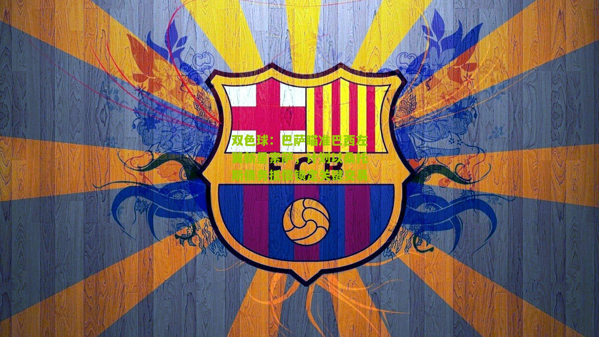 巴萨瞄准巴西左翼新星索萨,计划以桑托斯债务抵偿锁定关键交易